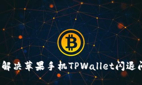如何解决苹果手机TPWallet闪退问题？