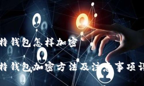 比特钱包怎样加密

比特钱包加密方法及注意事项详解