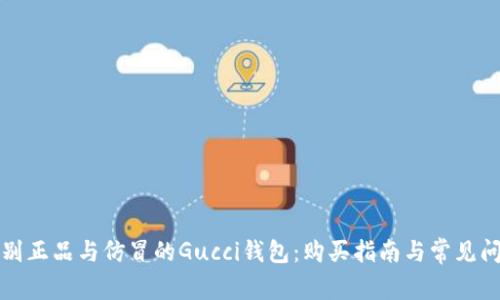 如何辨别正品与仿冒的Gucci钱包：购买指南与常见问题解答