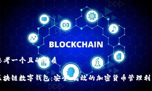 思考一个且的优质

区块链数字钱包：安全、高效的加密货币管理利器