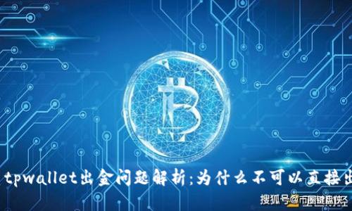 优质tpwallet出金问题解析：为什么不可以直接出金？