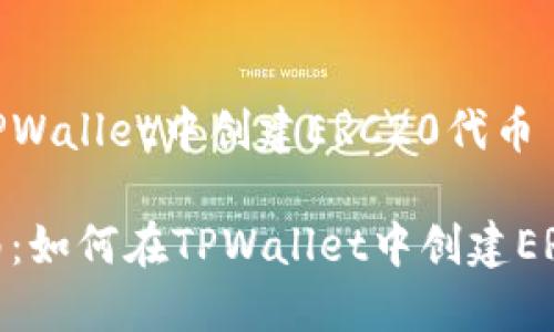 如何在TPWallet中创建ERC20代币

详细指南：如何在TPWallet中创建ERC20代币
