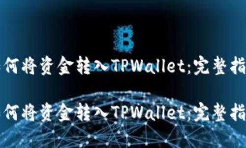 如何将资金转入TPWallet：完整指南

如何将资金转入TPWallet：完整指南