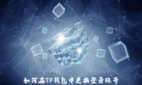 
如何在TP钱包中更换登录账号