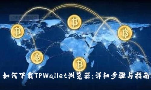 如何下载TPWallet浏览器：详细步骤与指南