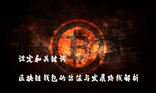 设定和关键词

区块链钱包的估值与发展路线解析