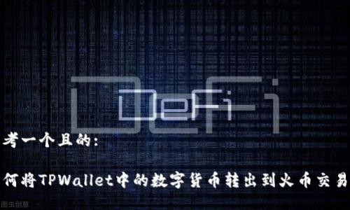思考一个且的:

如何将TPWallet中的数字货币转出到火币交易所