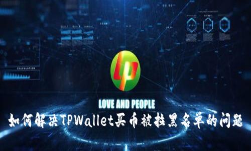 如何解决TPWallet买币被拉黑名单的问题